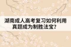 湖南成人高考復(fù)習(xí)如何利用真題成為制勝法寶？