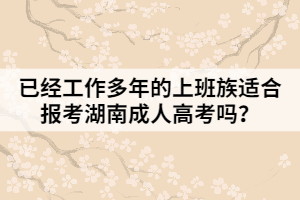 已經工作多年的上班族適合報考湖南成人高考嗎？