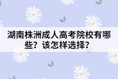 湖南株洲成人高考院校有哪些？該怎樣選擇？