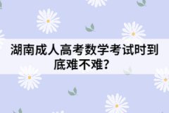 湖南成人高考數(shù)學(xué)考試時(shí)到底難不難？