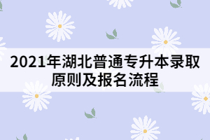 2021年湖北普通專(zhuān)升本錄取原則及報(bào)名流程