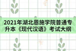 2021年湖北恩施學(xué)院普通專升本《現(xiàn)代漢語》考試時(shí)大綱