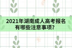 2021年湖南成人高考報(bào)名有哪些注意事項(xiàng)？