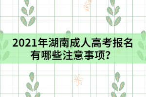 2021年湖南成人高考報(bào)名有哪些注意事項(xiàng)？