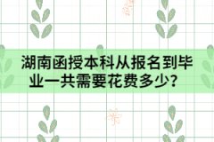 湖南函授本科從報(bào)名到畢業(yè)一共需要花費(fèi)多少？