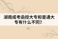 湖南成考函授大專(zhuān)和普通大專(zhuān)有什么不同？