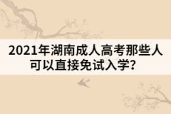 2021年湖南成人高考那些人可以直接免試入學(xué)？
