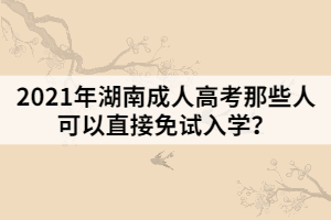 2021年湖南成人高考那些人可以直接免試入學(xué)？