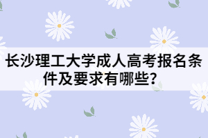 長(zhǎng)沙理工大學(xué)成人高考報(bào)名條件及要求有哪些？