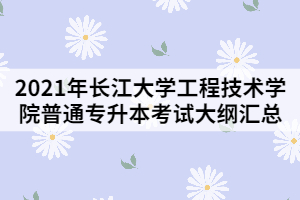 2021年長江大學工程技術(shù)學院普通專升本考試大綱匯總
