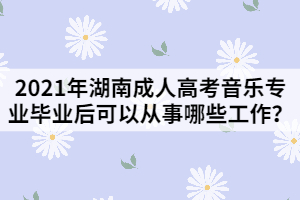 2021年湖南成人高考音樂(lè)專(zhuān)業(yè)畢業(yè)后可以從事哪些工作？