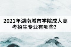 2021年湖南城市學(xué)院成人高考招生專業(yè)有哪些？