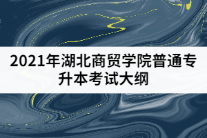 2021年湖北商貿(mào)學(xué)院普通專(zhuān)升本《綜合英語(yǔ)》考試大綱