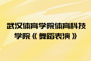 2021年武漢體育學(xué)院體育科技學(xué)院普通專(zhuān)升本《舞蹈表演》考試大綱