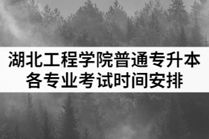 2021年湖北工程學院普通專升本各專業(yè)考試時間安排