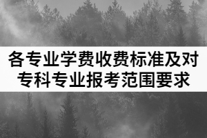 2021年武昌工學(xué)院普通專(zhuān)升本各專(zhuān)業(yè)學(xué)費(fèi)收費(fèi)標(biāo)準(zhǔn)及對(duì)高職(專(zhuān)科)專(zhuān)業(yè)報(bào)考范圍要求
