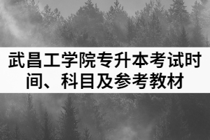 2021年武昌工學院普通專升本各專業(yè)考試時間、科目及參考教材