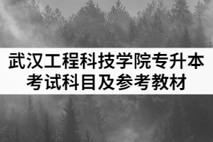 2021年武漢工程科技學院普通專升本各專業(yè)考試科目及參考教材