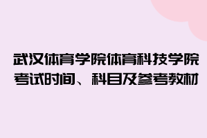 2021年武漢體育學(xué)院體育科技學(xué)院普通專升本考試時(shí)間、科目及參考教材
