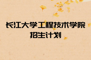 2021年長(zhǎng)江大學(xué)工程技術(shù)學(xué)院普通專(zhuān)升本招生計(jì)劃