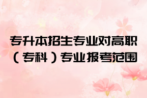 2021年湖北大學(xué)知行學(xué)院普通專升本招生專業(yè)對高職(專科)專業(yè)的報考范圍