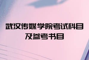 2021年武漢傳媒學(xué)院普通專升本考試科目及參考書目