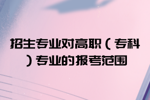 2021年武漢華夏理工學(xué)院普通專升本招生專業(yè)對高職（專科）專業(yè)的報考范圍要求