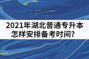 2021年湖北普通專升本考前一個(gè)月怎樣安排備考時(shí)間？