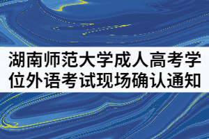 湖南師范大學(xué)成人繼續(xù)教育學(xué)位外語(yǔ)考試現(xiàn)場(chǎng)確認(rèn)通知