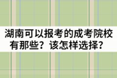 湖南省可以報(bào)考的成考院校有那些？該怎樣選擇？