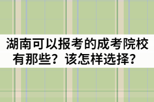 湖南可以報(bào)考的成考院校有那些？該怎樣選擇？