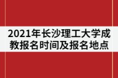 2021年長(zhǎng)沙理工大學(xué)成教報(bào)名時(shí)間什么時(shí)候？在哪里報(bào)名？