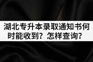 湖北專升本錄取通知書何時能收到？怎樣查詢？