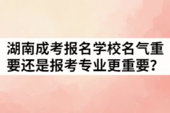湖南成考報(bào)名學(xué)校名氣重要還是報(bào)考專(zhuān)業(yè)更重要？