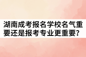 湖南成考報(bào)名學(xué)校名氣重要還是報(bào)考專業(yè)更重要？