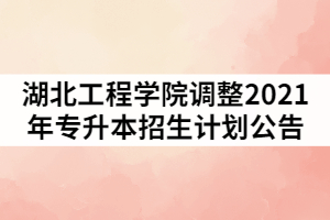 湖北工程學院調(diào)整2021年普通專升本招生計劃公告