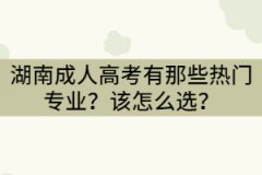 湖南成人高考有那些熱門(mén)專(zhuān)業(yè)？該怎么選？