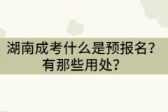 湖南成考預(yù)報(bào)名是什么意思？有那些用處？