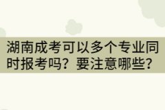 湖南成考可以兩個(gè)或三個(gè)專(zhuān)業(yè)同時(shí)報(bào)考嗎？要注意哪些？