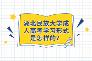 湖北民族大學(xué)成人高考學(xué)習(xí)形式是怎樣的？