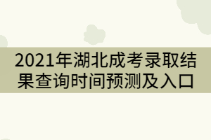 2021年湖北成人高考錄取結(jié)果查詢時間預(yù)測及入口