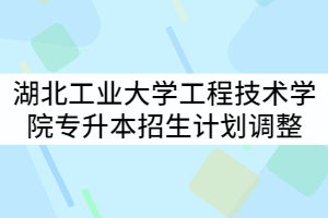 湖北工業(yè)大學(xué)工程技術(shù)學(xué)院2021年專升本專業(yè)招生計劃調(diào)整公示