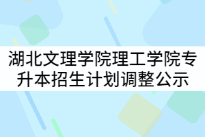湖北文理學(xué)院理工學(xué)院2021年普通專升本招生計劃調(diào)整結(jié)果公示