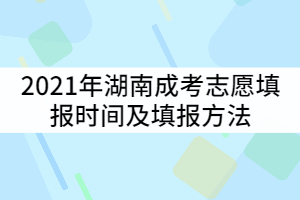 2021年湖南成考志愿填報時間什么時候？填報方法有哪些？