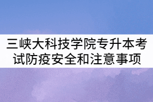 三峽大學(xué)2021年專升本考試防疫安全和考試注意事項提示