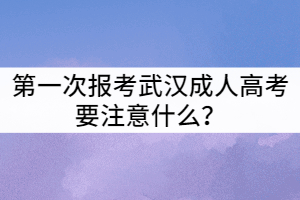 第一次報(bào)考武漢成人高考要注意什么？