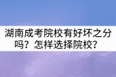 湖南成考院校有好壞之分嗎？怎樣選擇院校？