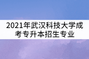 2021年武漢科技大學(xué)成考專(zhuān)升本招生專(zhuān)業(yè)有那些？