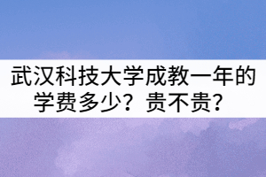 武漢科技大學(xué)成教一年的學(xué)費(fèi)多少？貴不貴？