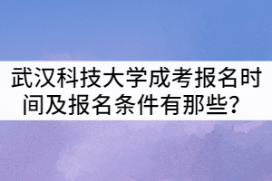 武漢科技大學(xué)成考報(bào)名時(shí)間及報(bào)名條件有那些？